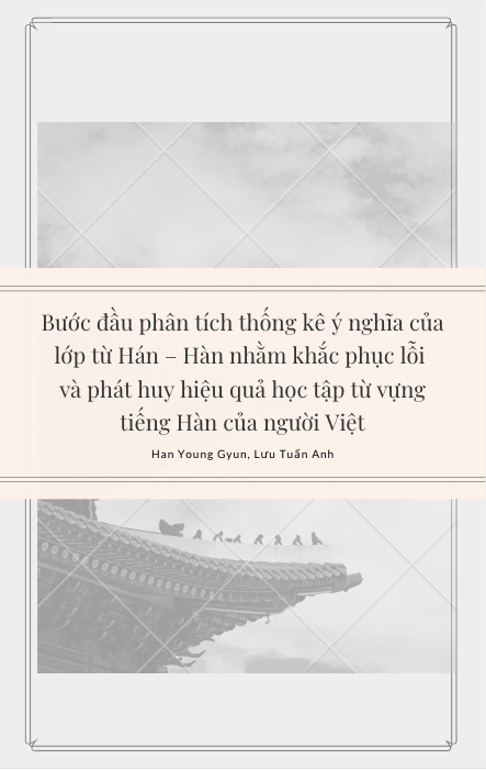 Bước đầu phân tích thống kê ý nghĩa của lớp từ Hán – Hàn nhằm khắc phục lỗi và phát huy hiệu quả học tập từ vựng tiếng Hàn của người Việt - Han Young Gyun, Luu Tuan Anh