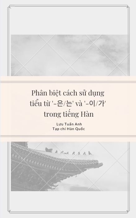 Phân biệt cách sử dụng tiểu từ '-은/는' và '-이/가' trong tiếng Hàn - Lưu Tuấn Anh