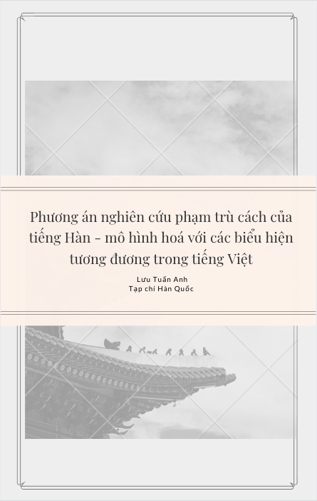 Phương án nghiên cứu phạm trù cách của tiếng Hàn - mô hình hoá với các biểu hiện tương đương trong tiếng Việt - Lưu Tuấn Anh