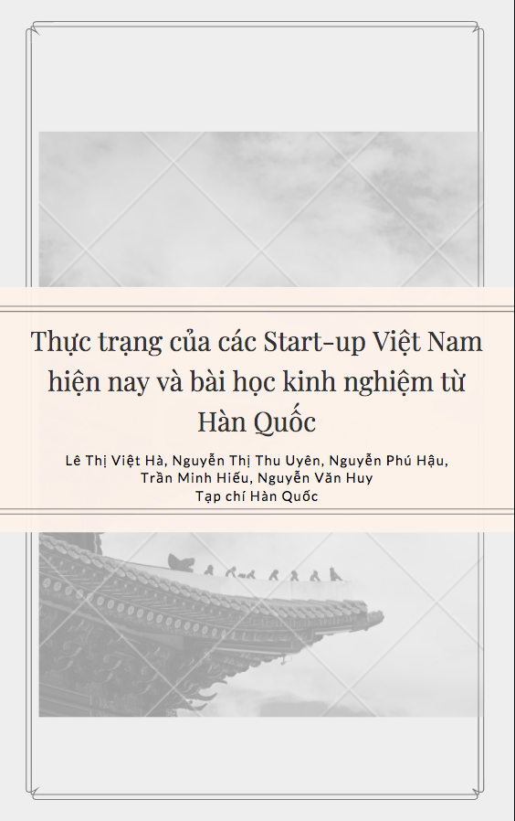 Thực trạng của các Start-up Việt Nam hiện nay và bài học kinh nghiệm từ Hàn Quốc - Lê Thị Việt Hà, Nguyễn Thị Thu Uyên, Nguyễn Phú Hậu, Trần Minh Hiếu, Nguyễn Văn Huy