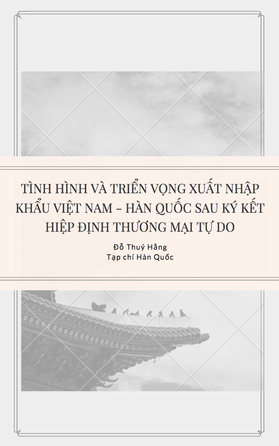 TÌNH HÌNH VÀ TRIỂN VỌNG XUẤT NHẬP KHẨU VIỆT NAM - HÀN QUỐC SAU KÝ KẾT HIỆP ĐỊNH THƯƠNG MẠI TỰ DO - Đỗ Thuý Hằng